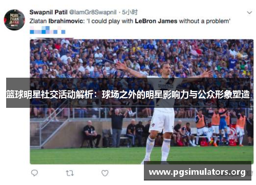 篮球明星社交活动解析：球场之外的明星影响力与公众形象塑造