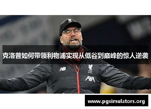 克洛普如何带领利物浦实现从低谷到巅峰的惊人逆袭