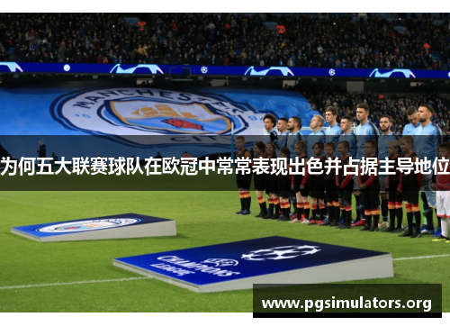 为何五大联赛球队在欧冠中常常表现出色并占据主导地位