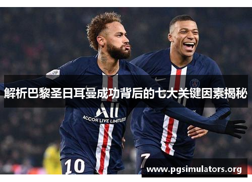 解析巴黎圣日耳曼成功背后的七大关键因素揭秘