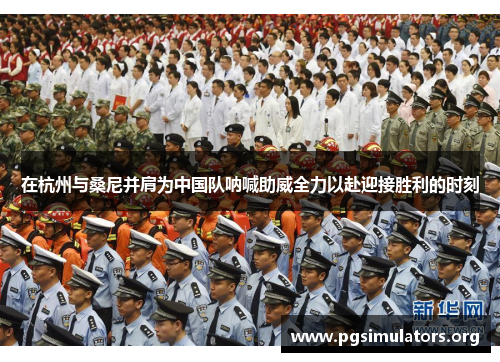 在杭州与桑尼并肩为中国队呐喊助威全力以赴迎接胜利的时刻