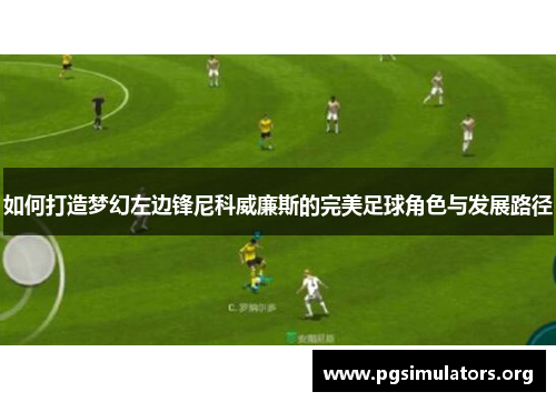 如何打造梦幻左边锋尼科威廉斯的完美足球角色与发展路径