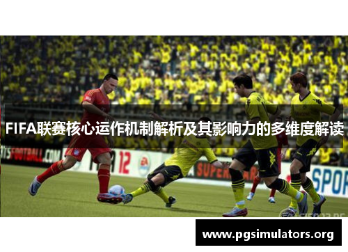 FIFA联赛核心运作机制解析及其影响力的多维度解读