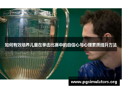 如何有效培养儿童在拳击比赛中的自信心与心理素质提升方法