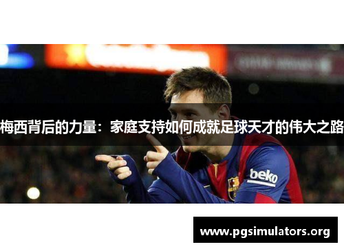 梅西背后的力量：家庭支持如何成就足球天才的伟大之路