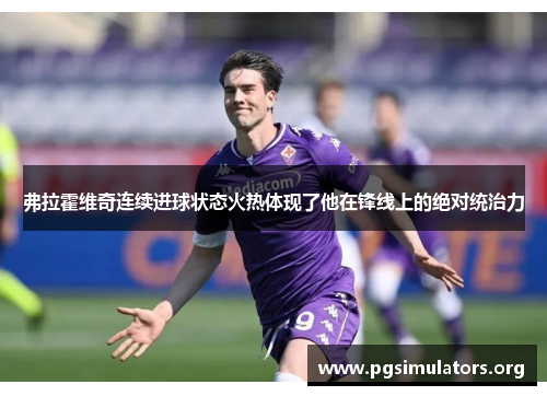 弗拉霍维奇连续进球状态火热体现了他在锋线上的绝对统治力