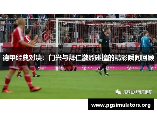 德甲经典对决：门兴与拜仁激烈碰撞的精彩瞬间回顾