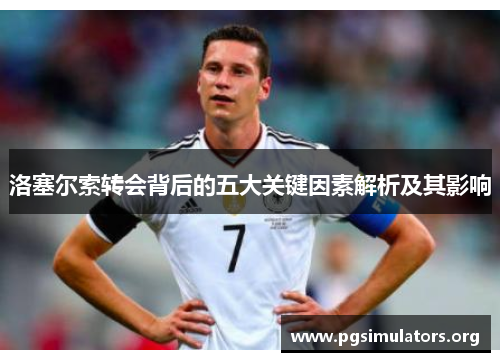 洛塞尔索转会背后的五大关键因素解析及其影响