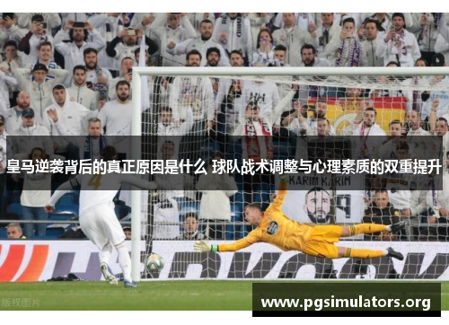 皇马逆袭背后的真正原因是什么 球队战术调整与心理素质的双重提升