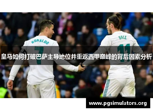 皇马如何打破巴萨主导地位并重返西甲巅峰的背后因素分析