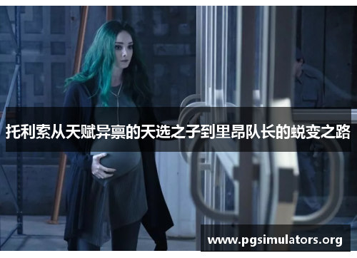 托利索从天赋异禀的天选之子到里昂队长的蜕变之路