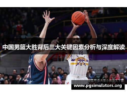 中国男篮大胜背后三大关键因素分析与深度解读