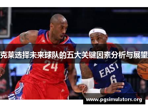 克莱选择未来球队的五大关键因素分析与展望