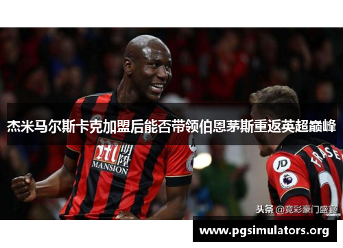 杰米马尔斯卡克加盟后能否带领伯恩茅斯重返英超巅峰