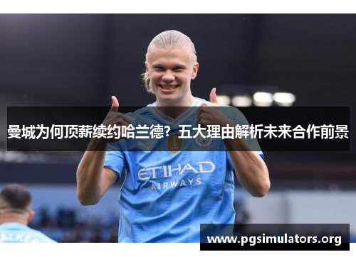 曼城为何顶薪续约哈兰德？五大理由解析未来合作前景