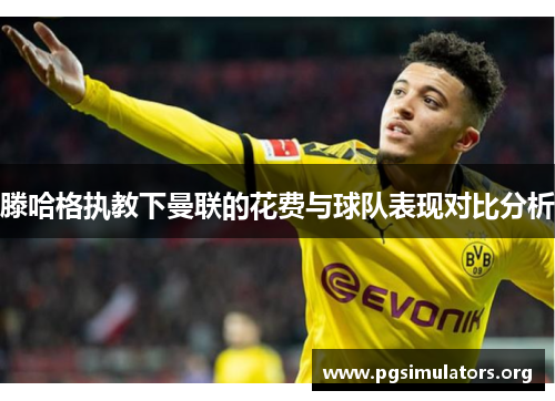 滕哈格执教下曼联的花费与球队表现对比分析