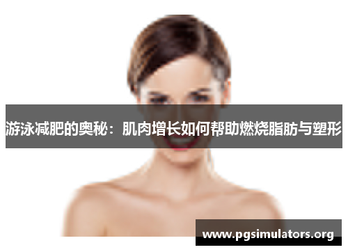 游泳减肥的奥秘：肌肉增长如何帮助燃烧脂肪与塑形