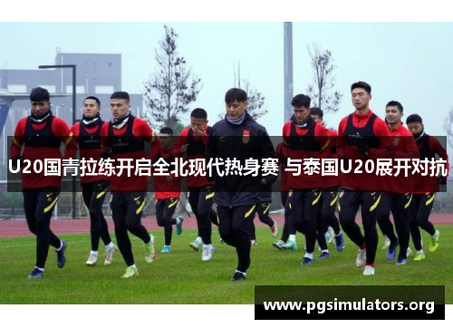 U20国青拉练开启全北现代热身赛 与泰国U20展开对抗