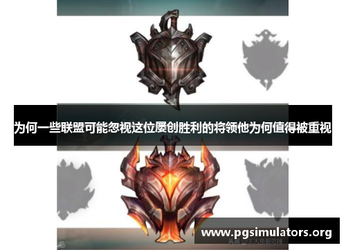 为何一些联盟可能忽视这位屡创胜利的将领他为何值得被重视