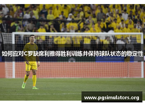 如何应对C罗缺席利雅得胜利训练并保持球队状态的稳定性