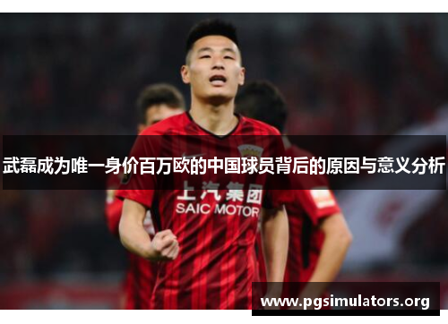 武磊成为唯一身价百万欧的中国球员背后的原因与意义分析