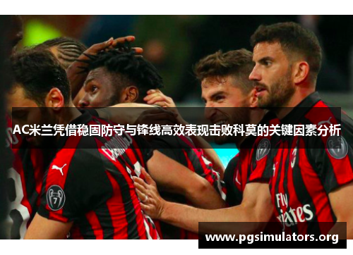 AC米兰凭借稳固防守与锋线高效表现击败科莫的关键因素分析 AC米兰凭借稳固防守与锋线高效表现击败科莫的关键因素分析