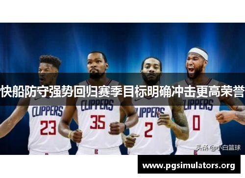 快船防守强势回归赛季目标明确冲击更高荣誉
