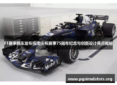 F1赛季新车发布指南庆祝赛事75周年纪念与创新设计亮点揭秘