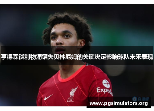 亨德森谈利物浦错失贝林厄姆的关键决定影响球队未来表现