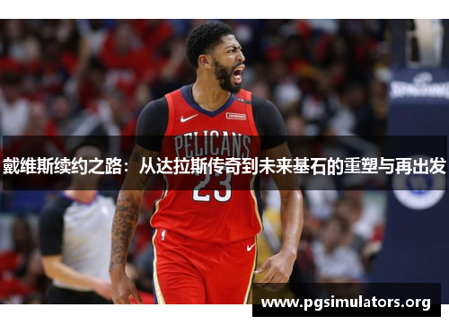 戴维斯续约之路：从达拉斯传奇到未来基石的重塑与再出发