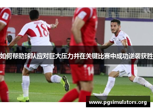 如何帮助球队应对巨大压力并在关键比赛中成功逆袭获胜