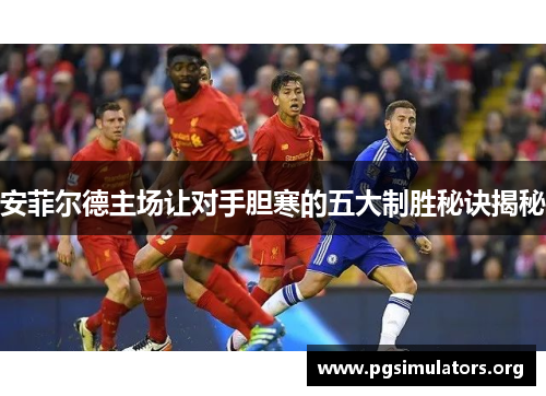 安菲尔德主场让对手胆寒的五大制胜秘诀揭秘