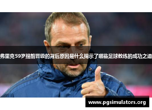 弗里克59岁提前晋级的背后原因是什么揭示了哪些足球教练的成功之道