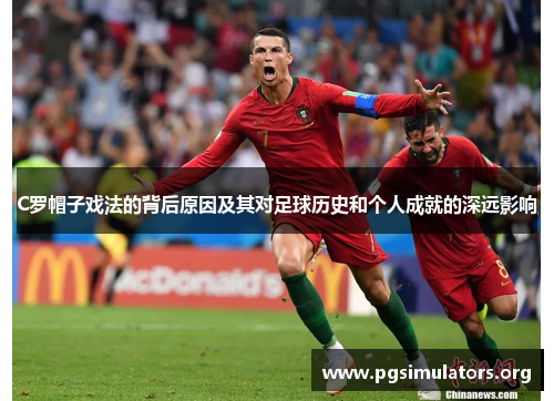 C罗帽子戏法的背后原因及其对足球历史和个人成就的深远影响