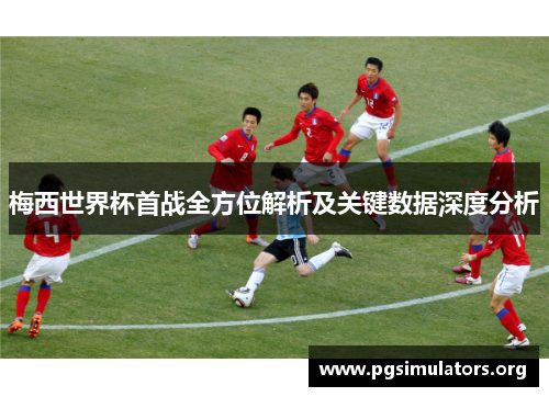 梅西世界杯首战全方位解析及关键数据深度分析