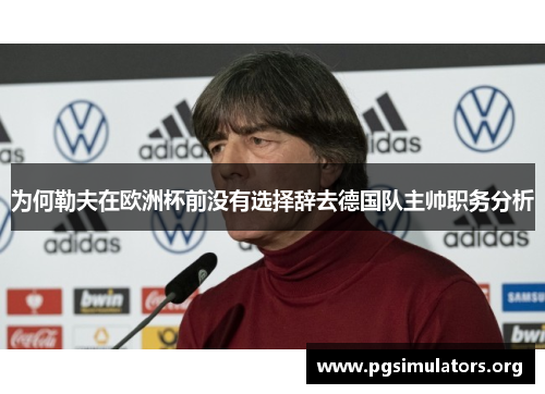 为何勒夫在欧洲杯前没有选择辞去德国队主帅职务分析