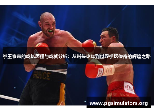 拳王泰森的成长历程与成就分析：从街头少年到世界拳坛传奇的辉煌之路