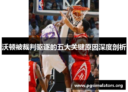 沃顿被裁判驱逐的五大关键原因深度剖析