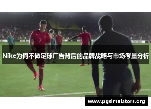 Nike为何不做足球广告背后的品牌战略与市场考量分析