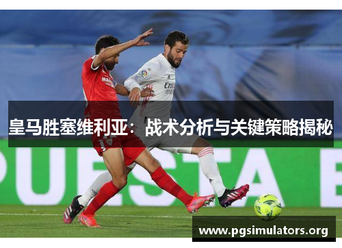 皇马胜塞维利亚：战术分析与关键策略揭秘