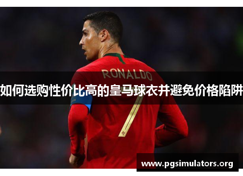 如何选购性价比高的皇马球衣并避免价格陷阱