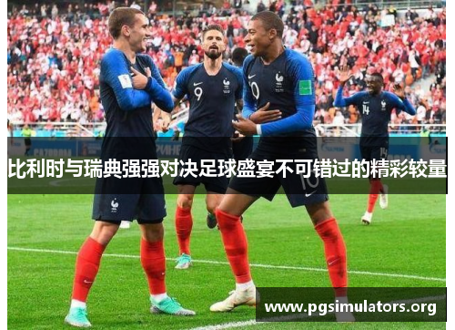 比利时与瑞典强强对决足球盛宴不可错过的精彩较量 比利时与瑞典强强对决足球盛宴不可错过的精彩较量