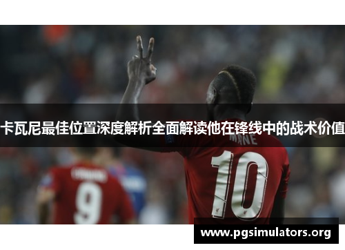 卡瓦尼最佳位置深度解析全面解读他在锋线中的战术价值
