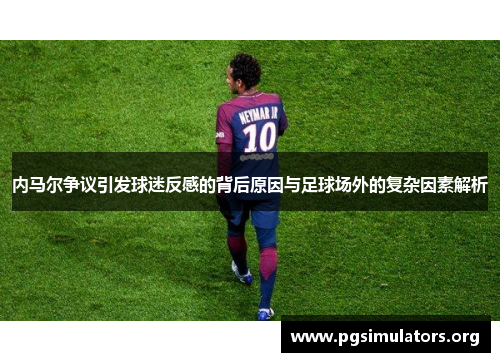 内马尔争议引发球迷反感的背后原因与足球场外的复杂因素解析