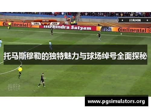 托马斯穆勒的独特魅力与球场绰号全面探秘