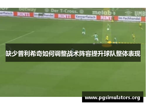 缺少普利希奇如何调整战术阵容提升球队整体表现