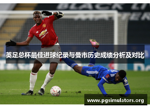 英足总杯最佳进球纪录与曼市历史成绩分析及对比 英足总杯最佳进球纪录与曼市历史成绩分析及对比