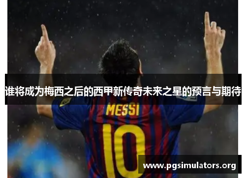 谁将成为梅西之后的西甲新传奇未来之星的预言与期待 谁将成为梅西之后的西甲新传奇未来之星的预言与期待