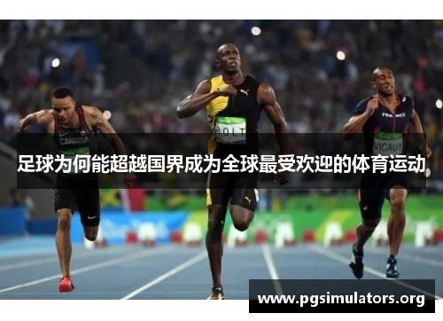 足球为何能超越国界成为全球最受欢迎的体育运动 足球为何能超越国界成为全球最受欢迎的体育运动