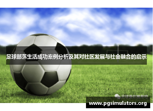 足球部落生活成功案例分析及其对社区发展与社会融合的启示 足球部落生活成功案例分析及其对社区发展与社会融合的启示